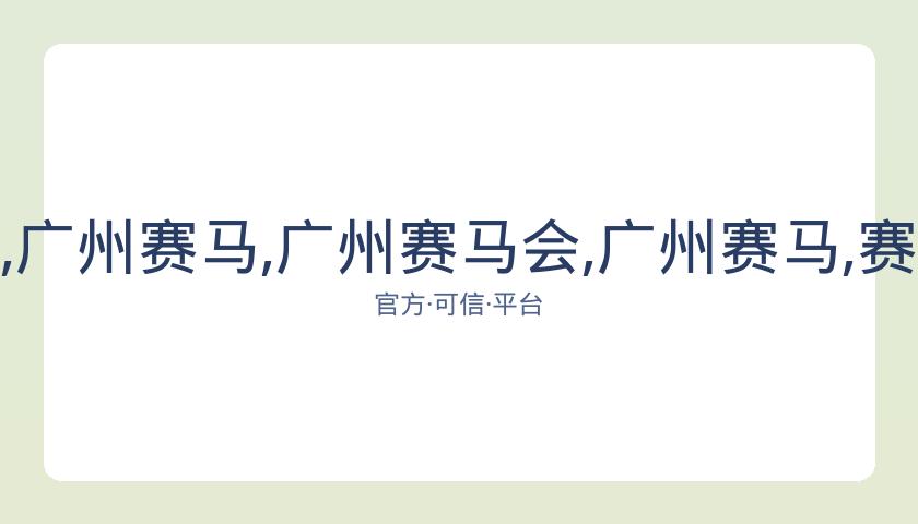 广州赛马会,资讯,广州赛马,广州赛马会,广州赛马,赛马活动,马术赛事